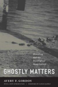 "Ghostly Matters: Haunting and the Sociological Imagination" by Avery F. Gordon