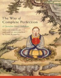 "The Way of Complete Perfection: A Quanzhen Daoist Anthology" by Louis Komjathy