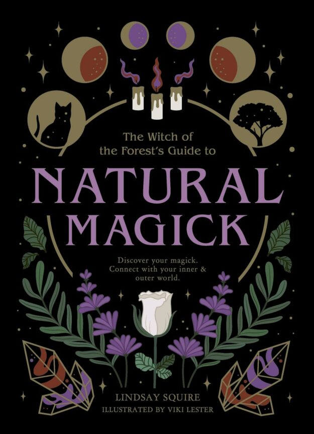"The Witch of the Forest's Guide to Natural Magick: Discover your magick. Connect with your inner & outer world" by Lindsay Squire