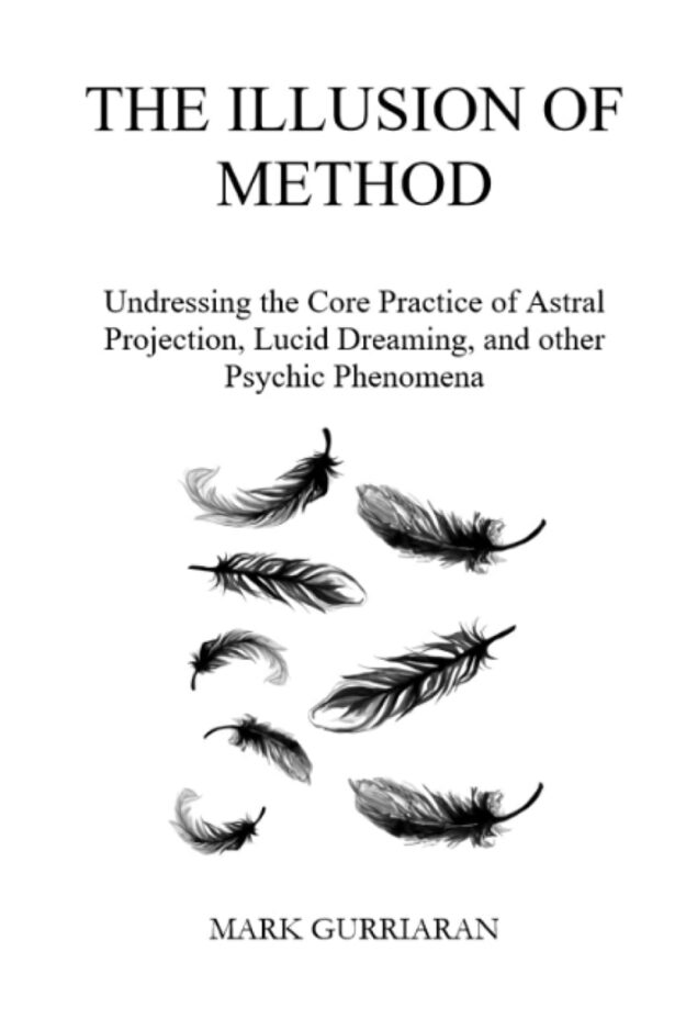 "The Illusion of Method: Undressing the Core Practice of Astral Projection, Lucid Dreaming, and other Psychic Phenomena
 by Mark Gurriaran