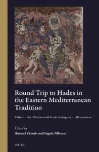 "Round Trip to Hades in the Eastern Mediterranean Tradition: Visits to the Underworld from Antiquity to Byzantium" by Gunnel Ekroth and Ingela Nilsson