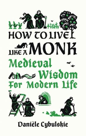 "How to Live Like a Monk: Medieval Wisdom for Modern Life" by Daniele Cybulskie