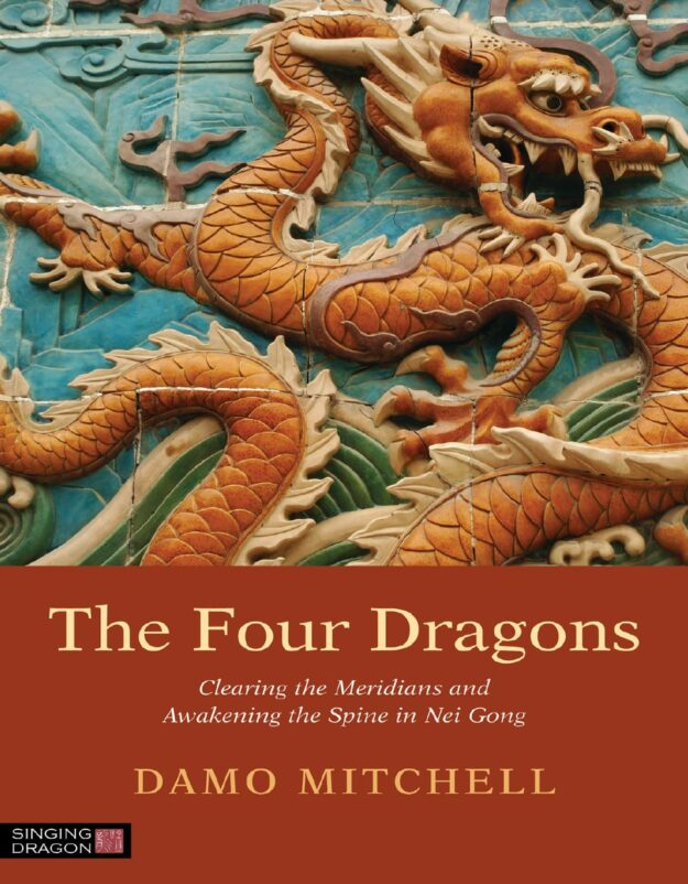 "The Four Dragons: Clearing the Meridians and Awakening the Spine in Nei Gong" by Damo Mitchell