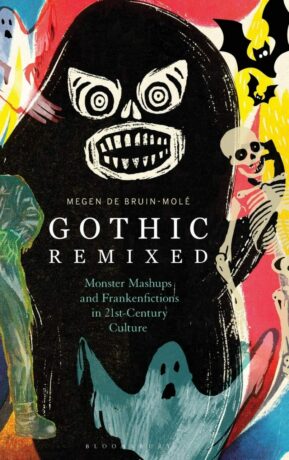 "Gothic Remixed: Monster Mashups and Frankenfictions in 21st-Century Culture" by Megen de Bruin-Mole