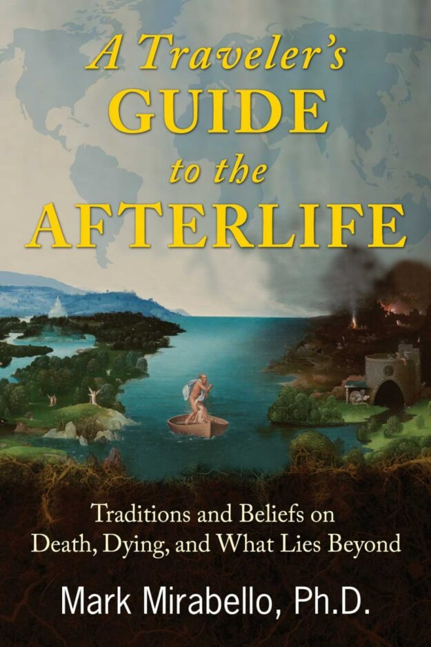 "A Traveler's Guide to the Afterlife: Traditions and Beliefs on Death, Dying, and What Lies Beyond" by Mark Mirabello
