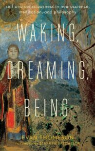"Waking, Dreaming, Being: Self and Consciousness in Neuroscience, Meditation, and Philosophy" by Evan Thompson