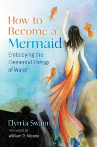 "How to Become a Mermaid: Embodying the Elemental Energy of Water" by Elyrria Swann