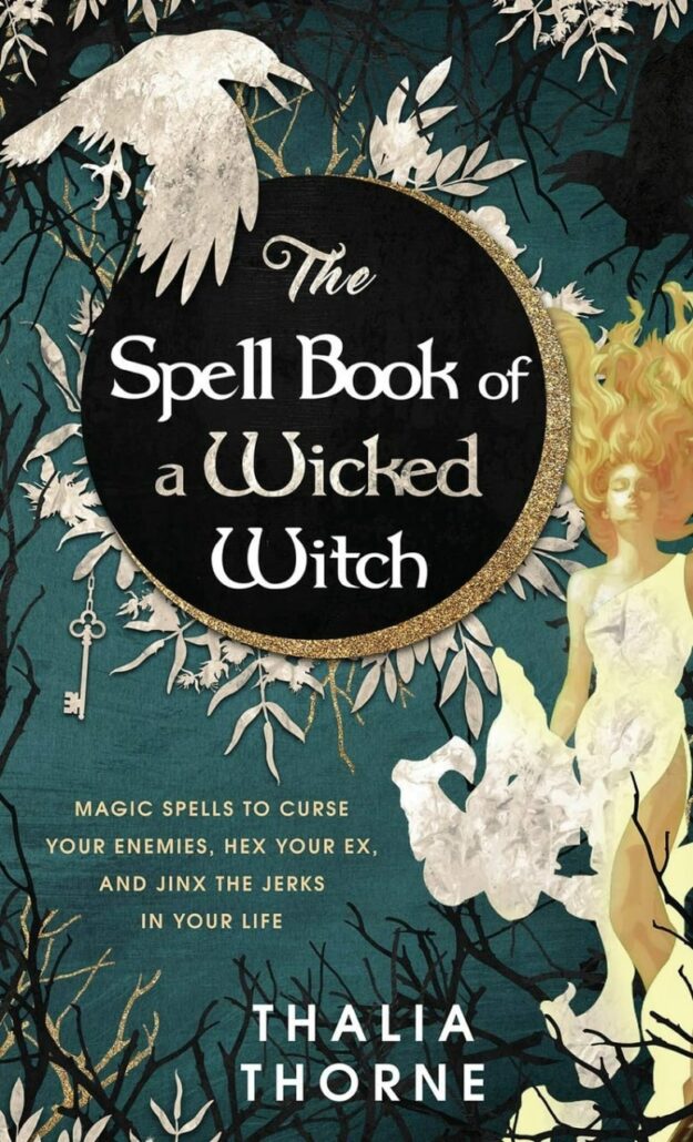 "The Spell Book of a Wicked Witch: Magic Spells To Curse Your Enemies, Hex Your Ex, And Jinx The Jerks in Your Life" by Thalia Thorne