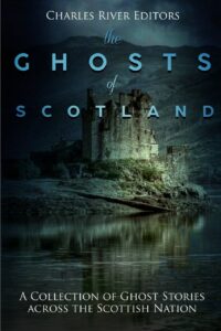 "The Ghosts of Scotland: A Collection of Ghost Stories across the Scottish Nation" by Charles River Editors