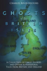 "The Ghosts of the British Isles: A Collection of Ghost Stories and Other Supernatural Tales from Britain and Ireland" by Charles River Editors