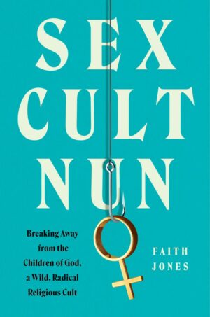 "Sex Cult Nun: Breaking Away from the Children of God, a Wild, Radical Religious Cult" by Faith Jones