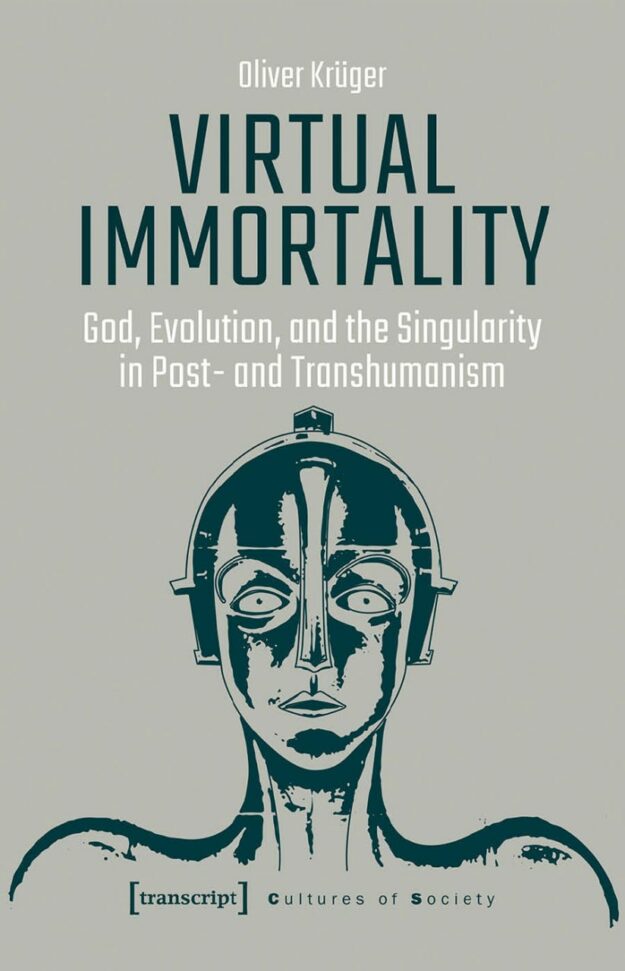 "Virtual Immortality: God, Evolution, and the Singularity in Post- and Transhumanism" by Oliver Kruger