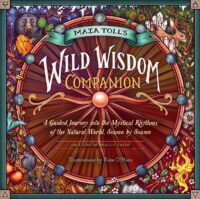 "Maia Toll's Wild Wisdom Companion: A Guided Journey into the Mystical Rhythms of the Natural World, Season by Season" by Maia Toll