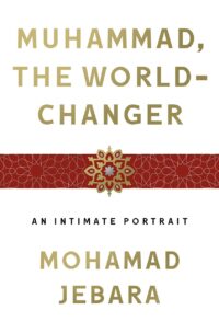 "Muhammad, the World-Changer: An Intimate Portrait" by Mohamad Jebara