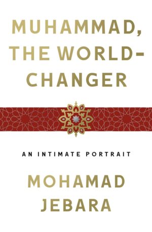 "Muhammad, the World-Changer: An Intimate Portrait" by Mohamad Jebara