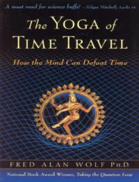 "The Yoga of Time Travel: How the Mind Can Defeat Time" by Fred Alan Wolf