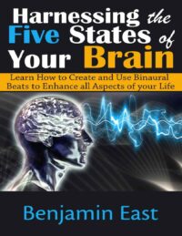 "Harnessing the Five States of Your Brain: Learn How to Create and Use Binaural Beats to Enhance all Aspects of your Life" by Benjamin East