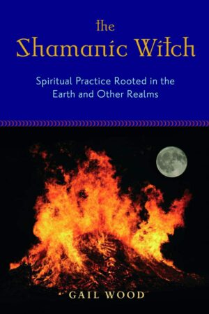 "The Shamanic Witch: Spiritual Practice Rooted in the Earth and Other Realms" by Gail Wood "The Shamanic Witch: Spiritual Practice Rooted in the Earth and Other Realms" by Gail Wood