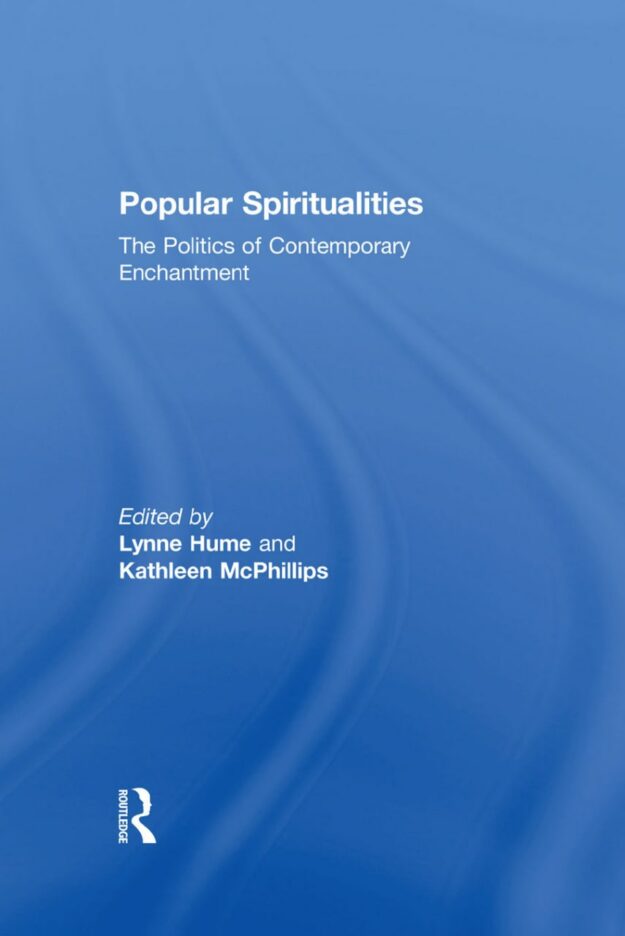 "Popular Spiritualities: The Politics of Contemporary Enchantment" edited by Lynne Hume and Kathleen McPhillips