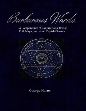 "Barbarous Words: A Compendium of Conjurations, British Folk Magic, and other Popish Charms" by George Hares