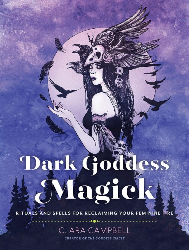 "Dark Goddess Magick: Rituals and Spells for Reclaiming Your Feminine Fire" by C. Ara Campbell