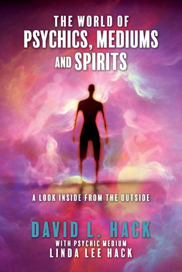 "The World of Psychics, Mediums and Spirits: A Look Inside From the Outside" by David Hack and Linda Lee Hack