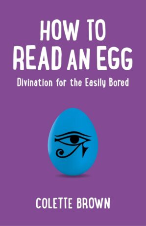 "How to Read an Egg: Divination for the Easily Bored" by Colette Brown "How to Read an Egg: Divination for the Easily Bored" by Colette Brown