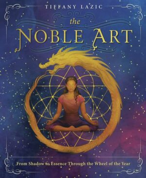 "The Noble Art: From Shadow to Essence Through the Wheel of the Year" by Tiffany Lazic "The Noble Art: From Shadow to Essence Through the Wheel of the Year" by Tiffany Lazic
