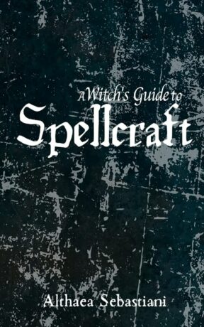 "A Witch's Guide to Spellcraft" by Althaea Sebastiani "A Witch's Guide to Spellcraft" by Althaea Sebastiani