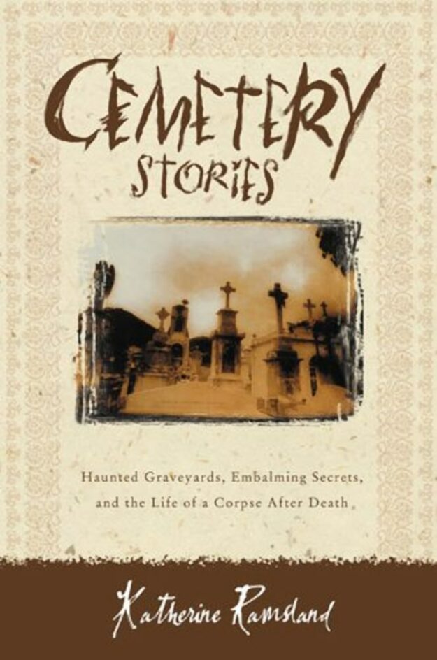 "Cemetery Stories: Haunted Graveyards, Embalming Secrets, and the Life of a Corpse After Death" by Katherine Ramsland
