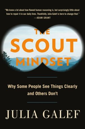 "The Scout Mindset: Why Some People See Things Clearly and Others Don't" by Julia Galef "The Scout Mindset: Why Some People See Things Clearly and Others Don't" by Julia Galef