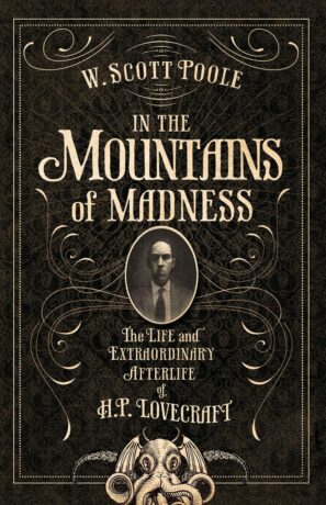 "In the Mountains of Madness: The Life and Extraordinary Afterlife of H.P. Lovecraft" by W. Scott Poole