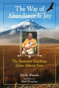 "The Way of Abundance and Joy: The Shamanic Teachings of don Alberto Taxo" by Shirley Blancke