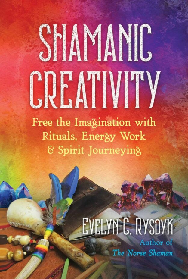 "Shamanic Creativity: Free the Imagination with Rituals, Energy Work, and Spirit Journeying" by Evelyn C. Rysdyk
