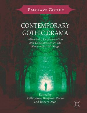 "Contemporary Gothic Drama: Attraction, Consummation and Consumption on the Modern British Stage" edited by Kelly Jones, Benjamin Poore and Robert Dean