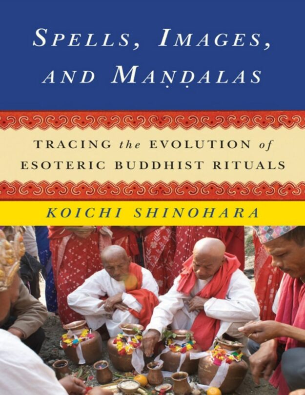 "Spells, Images, and Mandalas: Tracing the Evolution of Esoteric Buddhist Rituals" by Koichi Shinohara