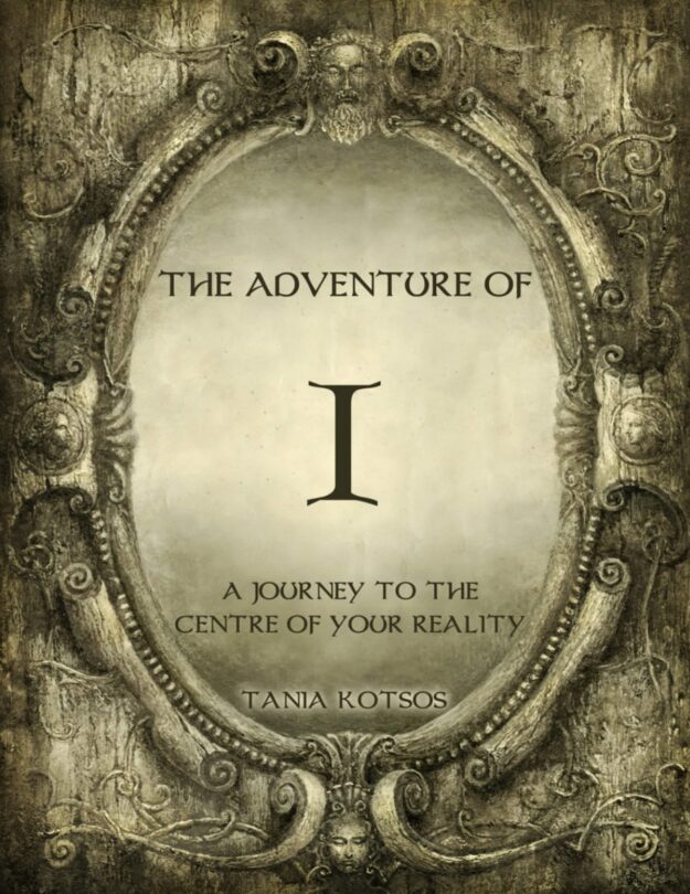 "The Adventure of I: A Journey to the Centre of Your Reality" by Tania Kotsos