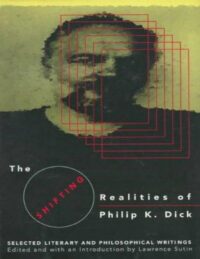 "The Shifting Realities of Philip K. Dick: Selected Literary and Philosophical Writings" edited by Lawrence Sutin