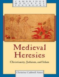 "Medieval Heresies: Christianity, Judaism, and Islam" by Christine Caldwell Ames