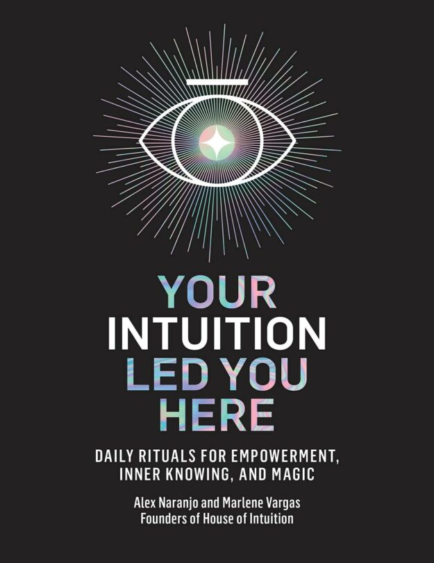 "Your Intuition Led You Here: Daily Rituals for Empowerment, Inner Knowing, and Magic" by Alex Naranjo and Marlene Vargas (2021 edition)