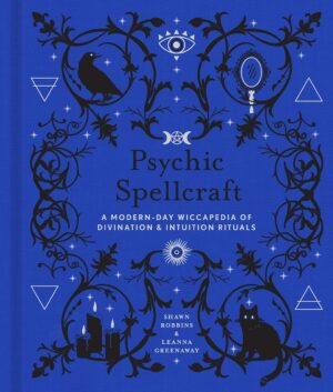 "Psychic Spellcraft: A Modern-Day Wiccapedia of Divination & Intuition Rituals" by Shawn Robbins and Leanna Greenaway
