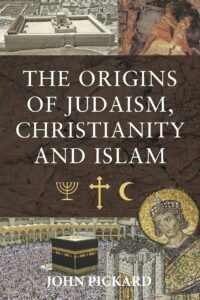 "The Origins of Judaism, Christianity and Islam" by John Pickard