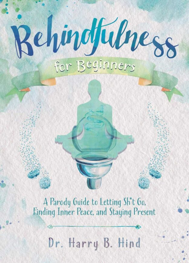 "Behindfulness for Beginners: A Parody Guide to Letting Sh*t Go, Finding Inner Peace, and Staying Present" by Harry B. Hind