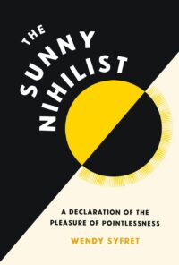 "The Sunny Nihilist: A Declaration of the Pleasure of Pointlessness" by Wendy Syfret