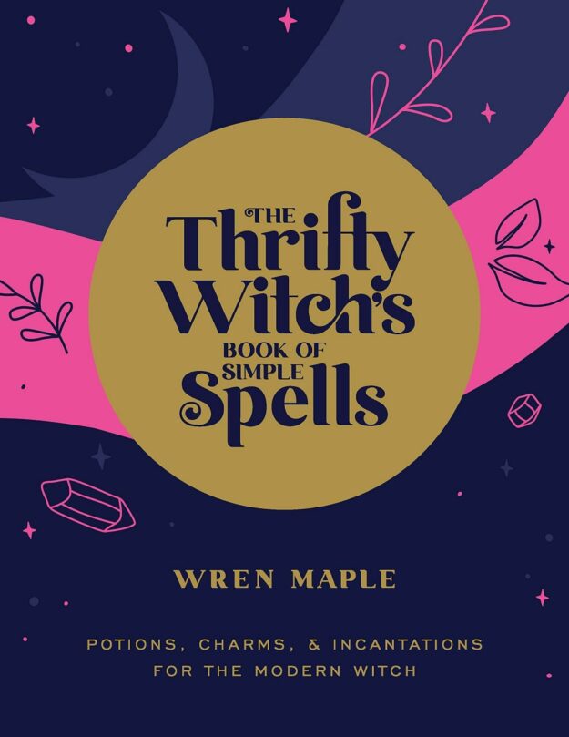 "The Thrifty Witch's Book of Simple Spells: Potions, Charms, and Incantations for the Modern Witch" by Wren Maple