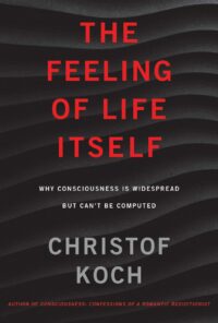 "The Feeling of Life Itself: Why Consciousness Is Widespread but Can't Be Computed" by Christof Koch