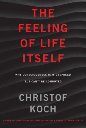 "The Feeling of Life Itself: Why Consciousness Is Widespread but Can't Be Computed" by Christof Koch