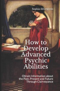 "How to Develop Advanced Psychic Abilities: Obtain Information about the Past, Present and Future Through Clairvoyance" by Sophia DiGregorio