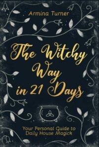 "The Witchy Way in 21 Days: Your Personal Guide to Daily House Magick" by Armina Turner