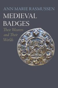 "Medieval Badges: Their Wearers and Their Worlds" by Ann Marie Rasmussen